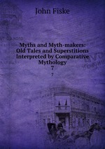 Myths and Myth-makers: Old Tales and Superstitions Interpreted by Comparative Mythology. 7