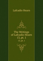 The Writings of Lafcadio Hearn. 13, pt. 1