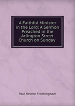 A Faithful Minister in the Lord: A Sermon Preached in the Arlington Street Church on Sunday