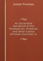 An Illustrated Handbook of the Presbyterian, Unitarian, and Other Liberal Christian Churches in