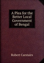 A Plea for the Better Local Government of Bengal