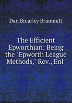 The Efficient Epworthian: Being the "Epworth League Methods," Rev., Enl