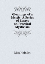 Gleanings of a Mystic: A Series of Essays on Practical Mysticism