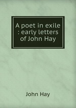 A poet in exile : early letters of John Hay