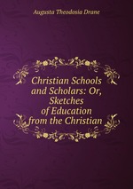 Christian Schools and Scholars: Or, Sketches of Education from the Christian