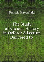 The Study of Ancient History in Oxford: A Lecture Delivered to