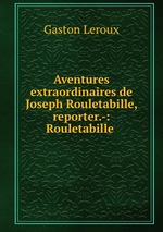 Aventures extraordinaires de Joseph Rouletabille, reporter.-: Rouletabille