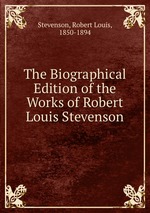 The Biographical Edition of the Works of Robert Louis Stevenson