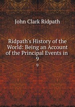 Ridpath`s History of the World: Being an Account of the Principal Events in .. 9