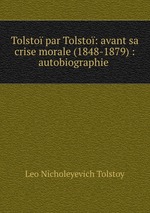 Tolsto par Tolsto: avant sa crise morale (1848-1879) : autobiographie