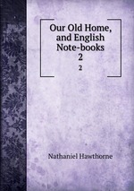 Our Old Home, and English Note-books. 2