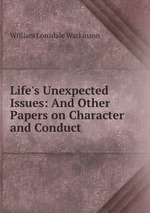 Life`s Unexpected Issues: And Other Papers on Character and Conduct