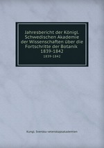 Jahresbericht der Knigl. Schwedischen Akademie der Wissenschaften ber die Fortschritte der Botanik . 1839-1842