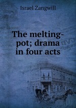 The melting-pot; drama in four acts