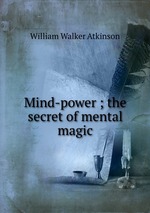 Mind-power ; the secret of mental magic