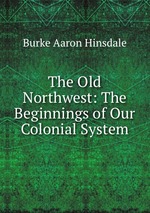 The Old Northwest: The Beginnings of Our Colonial System