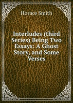 Interludes (third Series) Being Two Essays: A Ghost Story, and Some Verses