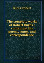 The complete works of Robert Burns : containing his poems, songs, and correspondence
