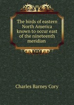 The birds of eastern North America known to occur east of the nineteenth meridian