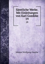 Smtliche Werke. Mit Einleitungen von Karl Goedeke. 19