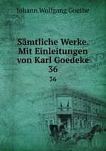 Smtliche Werke. Mit Einleitungen von Karl Goedeke. 36