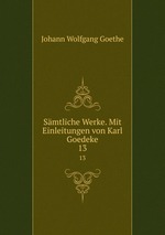 Smtliche Werke. Mit Einleitungen von Karl Goedeke. 13
