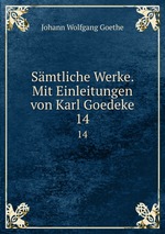 Smtliche Werke. Mit Einleitungen von Karl Goedeke. 14