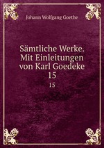Smtliche Werke. Mit Einleitungen von Karl Goedeke. 15