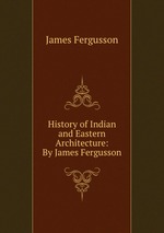 History of Indian and Eastern Architecture: By James Fergusson