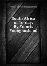 South Africa of To-day: By Francis Younghusband