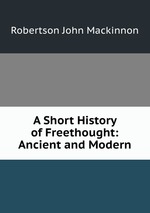 A Short History of Freethought: Ancient and Modern