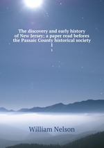 The discovery and early history of New Jersey; a paper read befores the Passaic County historical society. 1