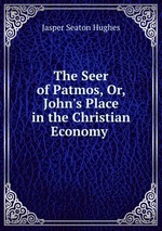 The Seer of Patmos, Or, John`s Place in the Christian Economy