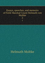 Essays, speeches, and memoirs of Field-Marshal Count Helmuth von Moltke. 2