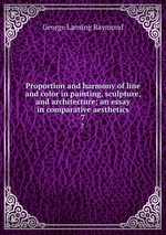 Proportion and harmony of line and color in painting, sculpture, and architecture; an essay in comparative aesthetics. 7