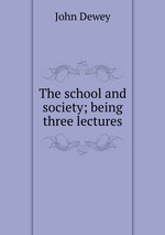 The school and society; being three lectures