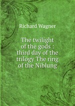 The twilight of the gods : third day of the trilogy The ring of the Niblung