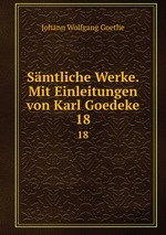 Smtliche Werke. Mit Einleitungen von Karl Goedeke. 18