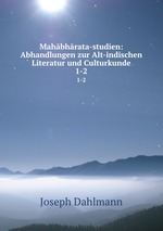 Mahbhrata-studien: Abhandlungen zur Alt-indischen Literatur und Culturkunde. 1-2