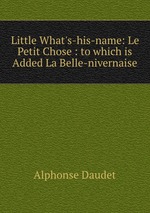 Little What`s-his-name: Le Petit Chose : to which is Added La Belle-nivernaise