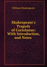 Shakespeare`s Tragedy of Coriolanus: With Introduction, and Notes