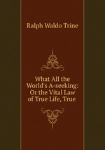 What All the World`s A-seeking: Or the Vital Law of True Life, True