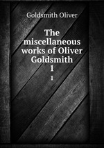 The miscellaneous works of Oliver Goldsmith. 1