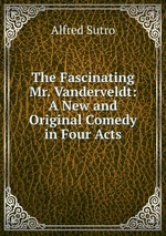 The Fascinating Mr. Vanderveldt: A New and Original Comedy in Four Acts