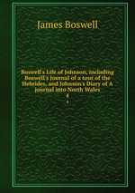 Boswell`s Life of Johnson, including Boswell`s Journal of a tour of the Hebrides, and Johnson`s Diary of A journal into North Wales. 4