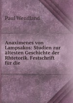 Anaximenes von Lampsakos: Studien zur ltesten Geschichte der Rhtetorik. Festschrift fr die