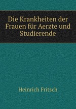 Die Krankheiten der Frauen fr Aerzte und Studierende