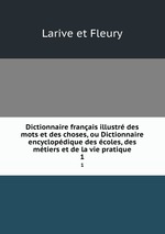 Dictionnaire franais illustr des mots et des choses, ou Dictionnaire encyclopdique des coles, des mtiers et de la vie pratique. 1