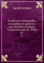 Traditions allemandes, recueillies et publies par les frres Grimm. Traduction par M. Theil. 01
