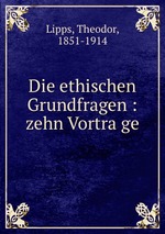 Die ethischen Grundfragen : zehn Vortrage